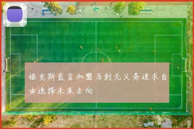 福克斯直言加盟马刺无义务追求自由选择未来去向