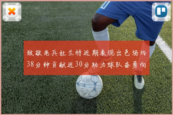 致敬老兵杜兰特近期表现出色场均38分钟贡献近30分助力球队奋勇向前