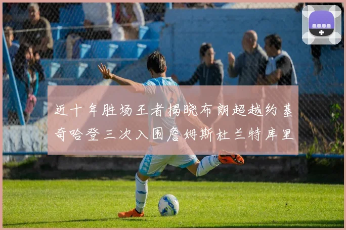 近十年胜场王者揭晓布朗超越约基奇哈登三次入围詹姆斯杜兰特库里未上榜