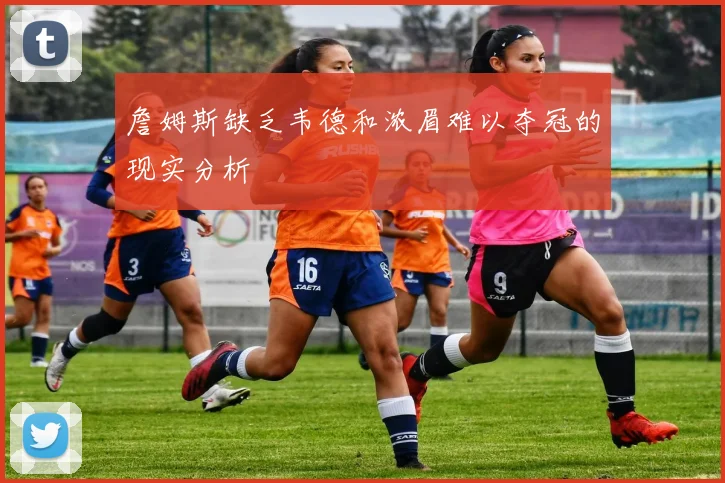 詹姆斯缺乏韦德和浓眉难以夺冠的现实分析