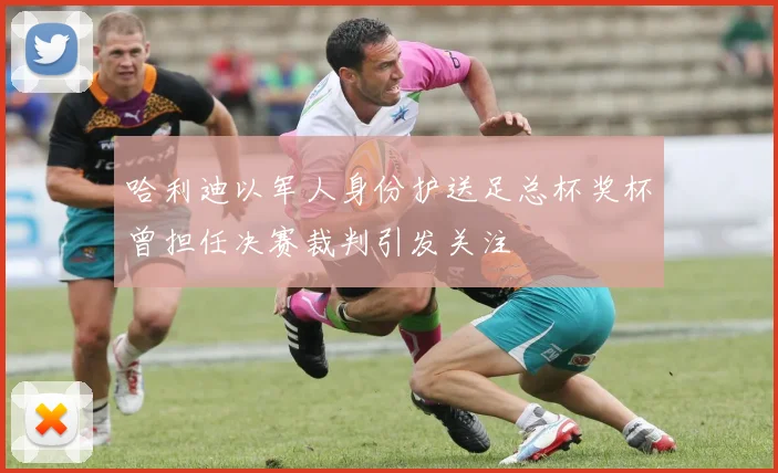 哈利迪以军人身份护送足总杯奖杯曾担任决赛裁判引发关注