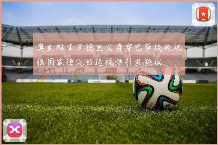 奥利维亚罗德里戈身穿巴萨战袍祝福国家德比好运视频引发热议