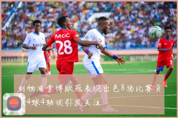 利物浦索博欧冠表现出色8场比赛贡献4球4助攻引发关注