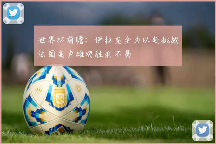 世界杯前瞻：伊拉克全力以赴挑战法国高卢雄鸡胜利不易